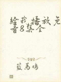 给我播放免费观看8集全