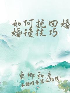 如何挽回婚姻离婚后技巧