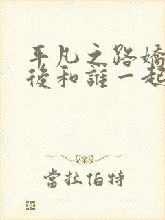 平凡之路娇娆最后和谁一起了