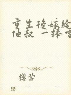 重生后嫁给男主他叔 一捧雪