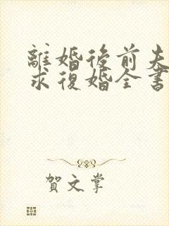 离婚后前夫哭着求复婚全书