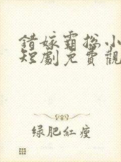 错嫁霸总小甜妻短剧免费观看