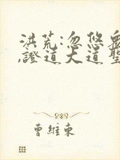 洪荒:忽悠众圣,证道大道圣人全