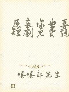 原来你也喜欢我短剧免费观看全集