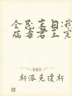 全民末日:我,病毒君王完结版