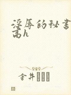 淫辱的秘书调教高h