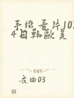 手机看片1024日韩欧美