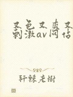 又色又爽又黄又刺激av网站