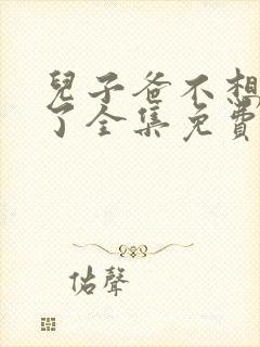 儿子爸不想努力了全集免费播放