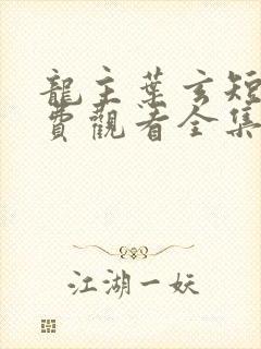 龙主叶玄短剧免费观看全集