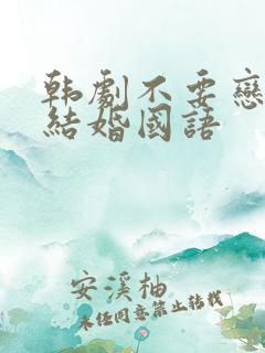 韩剧不要恋爱要结婚国语