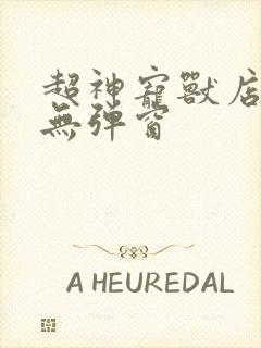 超神宠兽店古羲无弹窗