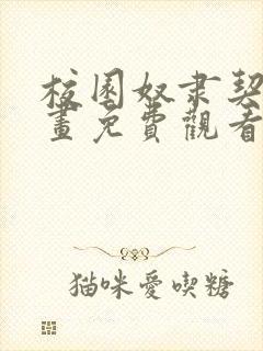 校园奴隶契约漫画免费观看