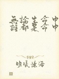 无论生命中遇到谁都是命中注定绝非偶然