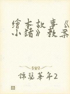 绘本故事《三只小猪》教案