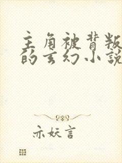 主角被背叛复仇的玄幻小说