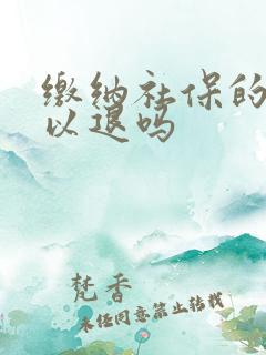 缴纳社保的钱可以退吗