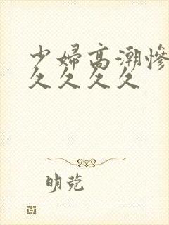 少妇高潮惨叫久久久久久