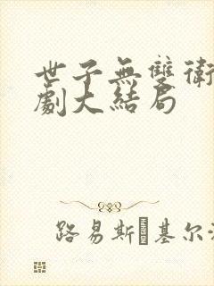 世子无双卫渊短剧大结局