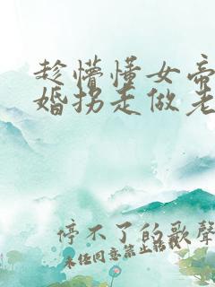 趁懵懂女帝被退婚拐走做老婆电视连续剧