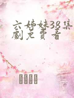 六姊妹38集全剧免费看