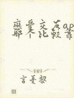 恋爱交友app哪个比较靠谱