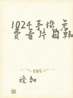 1024手机免费看片日韩