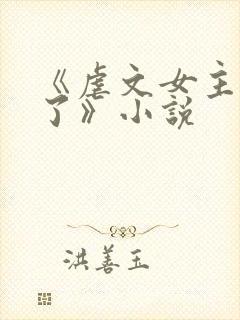 《虐文女主黑化了》小说