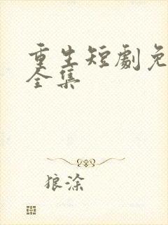 重生短剧免费看全集