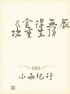 《贪得无厌[渣攻重生]》