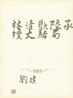 林清欢陆承洲后续大结局