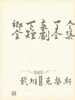 乡下来了个真千金短剧全集在线观看