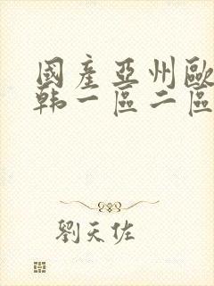 国产亚州欧美日韩一区二区