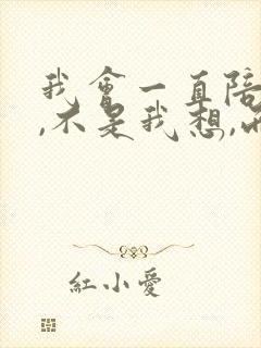 我会一直陪着你,不是我想,而是我会