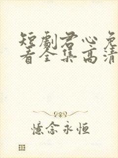 短剧君心免费观看全集高清