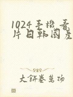 1024手机看片日韩国产你懂的
