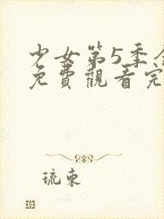 少女第5季全集免费观看完整版中文