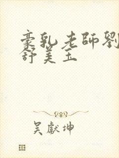 豪乳老师刘艳 舒美玉