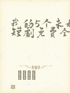 我的5个未婚妻短剧免费全集