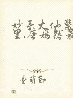 妙手大仙医陈万里,唐嫣然最新章节目录