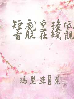 短剧皇后低头看看朕在线观看