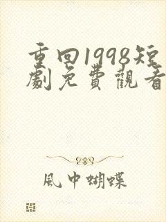 重回1998短剧免费观看全集