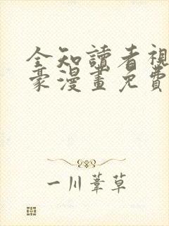 全知读者视角土豪漫画免费下拉式阅读