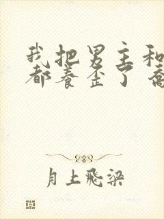 我把男主和反派都养歪了 乔意棠