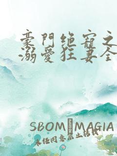 豪门绝宠之峥少溺爱狂妻全文免费