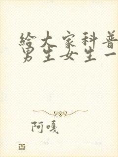 给大家科普一下男生女生一起差差差