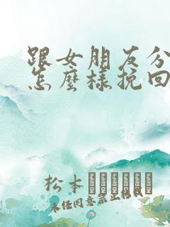 跟女朋友分手了怎么样挽回