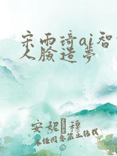 宋雨琦ai智能人脸造梦