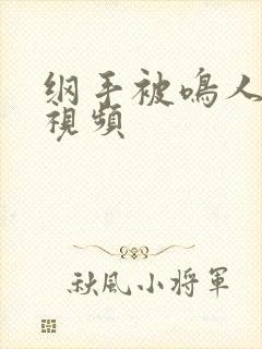 纲手被鸣人操的视频