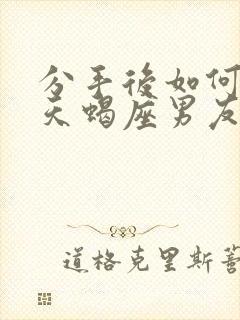 分手后如何挽回天蝎座男友